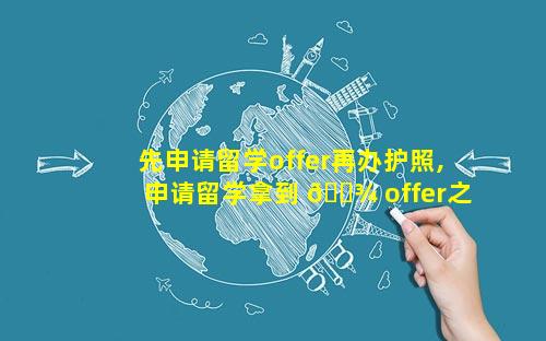 先申请留学offer再办护照,申请留学拿到 🌾 offer之后 🐦 能不去吗